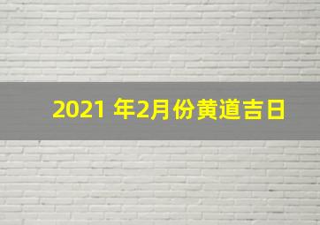 2021 年2月份黄道吉日